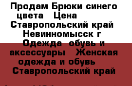 Продам Брюки синего цвета › Цена ­ 1 000 - Ставропольский край, Невинномысск г. Одежда, обувь и аксессуары » Женская одежда и обувь   . Ставропольский край